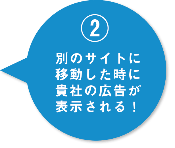 別のサイトに移動したときに貴社の広告が表示される！